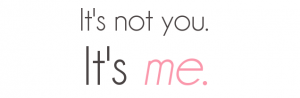 It's not you, it's me quote